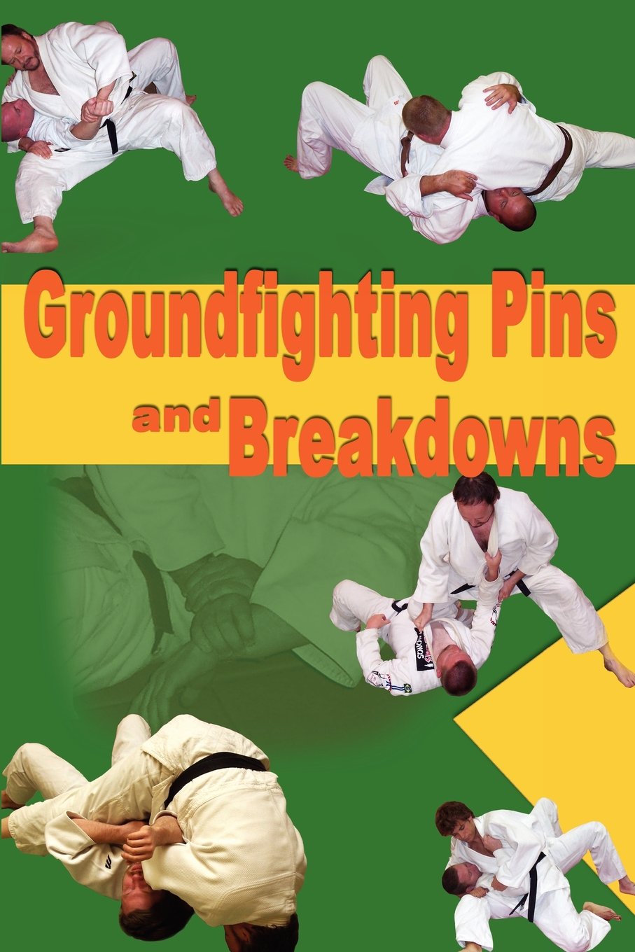 Groundfighting Pins and Breakdowns: Effective Pins and Breakdowns for Judo, Jujitsu, Submission Grappling and Mixed Martial Arts