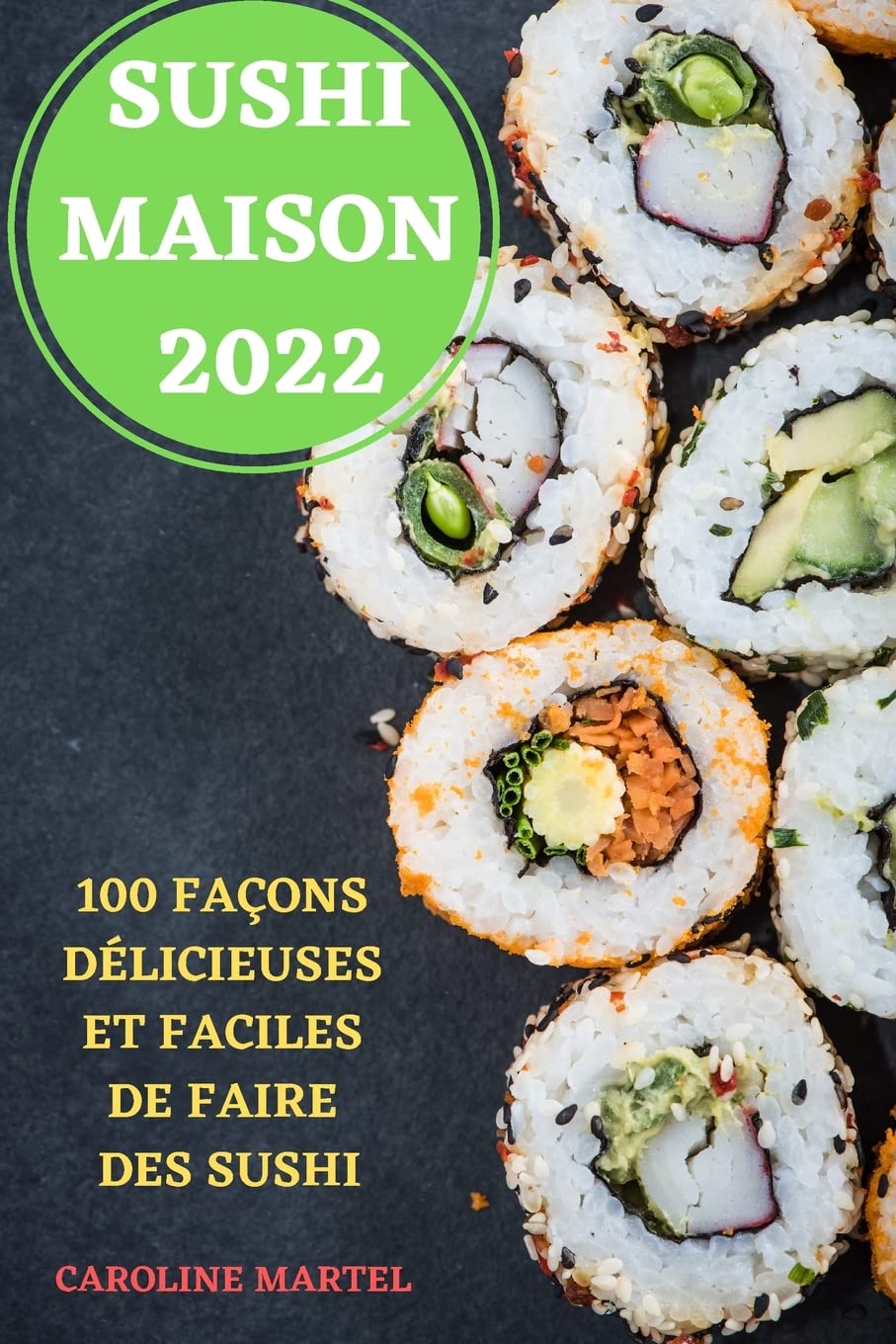 Sushi Maison 2022: 100 Façons Délicieuses Et Faciles de Faire Des Sushi (French Edition)