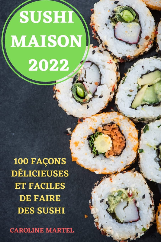Sushi Maison 2022: 100 Façons Délicieuses Et Faciles de Faire Des Sushi (French Edition)