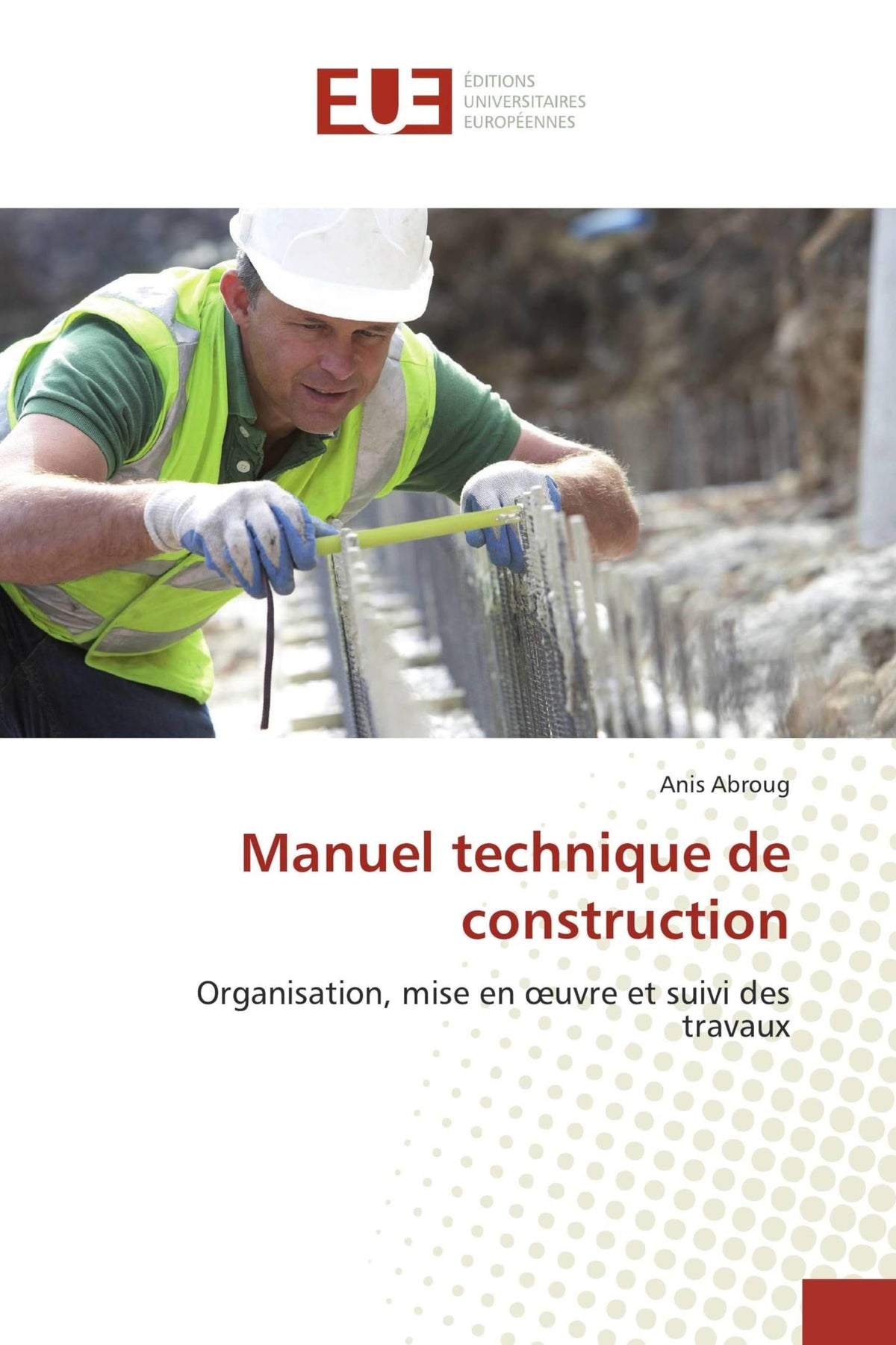 Manuel technique de construction: Organisation, mise en oeuvre et suivi des travaux