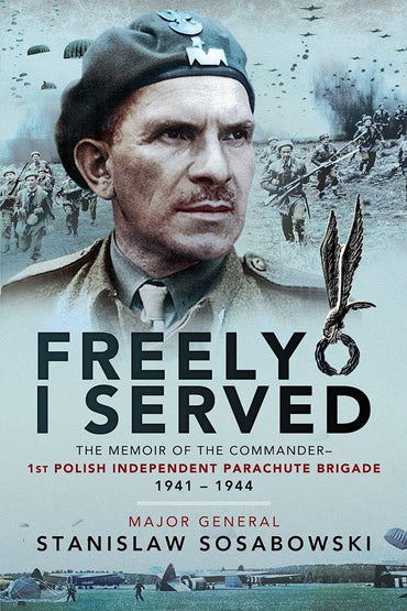 Freely I Served: The Memoir of the Commander, 1st Polish Independent Parachute Brigade, 1941–1944