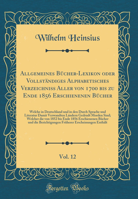 Allgemeines Bücher-Lexikon oder Vollständiges Alphabetisches Verzeichniss Aller von 1700 bis zu Ende 1856 Erschienenen B