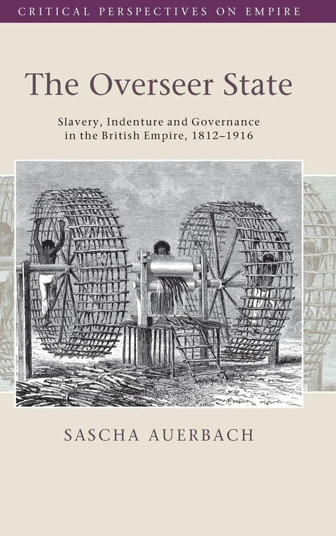 The Overseer State: Slavery, Indenture and Governance in the British Empire, 1812–1916 (Critical Perspectives on Empire)
