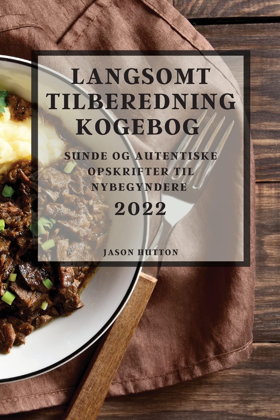 Langsomt Tilberedning Kogebog 2022: Sunde Og Autentiske Opskrifter Til Nybegyndere (Danish Edition)