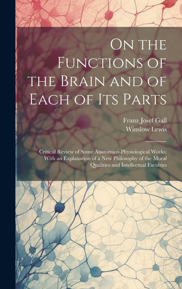 On the Functions of the Brain and of Each of Its Parts: Critical Review of Some Anatomico-Physiological Works; With an E