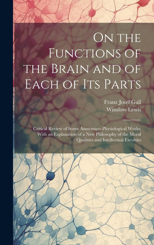 On the Functions of the Brain and of Each of Its Parts: Critical Review of Some Anatomico-Physiological Works; With an E