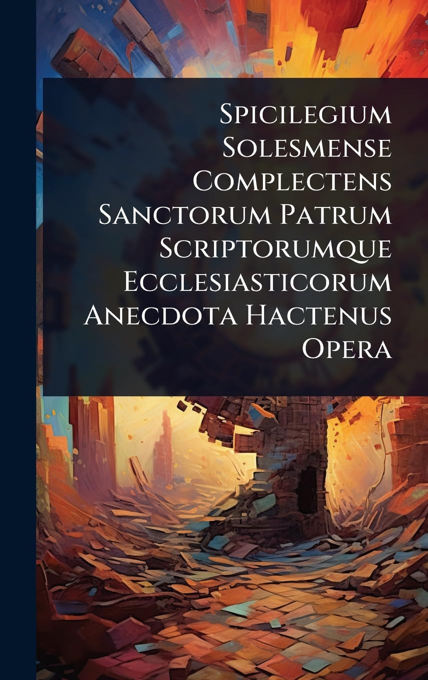 Spicilegium Solesmense Complectens Sanctorum Patrum Scriptorumque Ecclesiasticorum Anecdota Hactenus Opera (Latin Editio