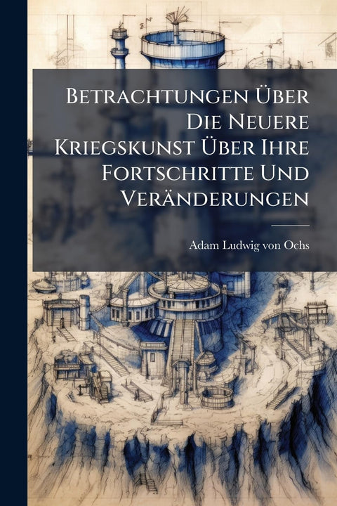 Betrachtungen àber Die Neuere Kriegskunst àber Ihre Fortschritte Und Veränderungen (Afrikaans Edition)