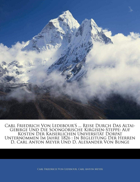 Carl Friedrich Von Ledebour's ... Reise Durch Das Altai-Gebirge Und Die Soongorische Kirgisen-Steppe: Auf Kosten Der Kai