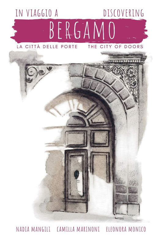 In Viaggio a Bergamo. Citt delle porte. Discovering Bergamo. The city of doors.