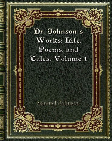 Dr. Johnson's Works: Life. Poems. and Tales. Volume 1