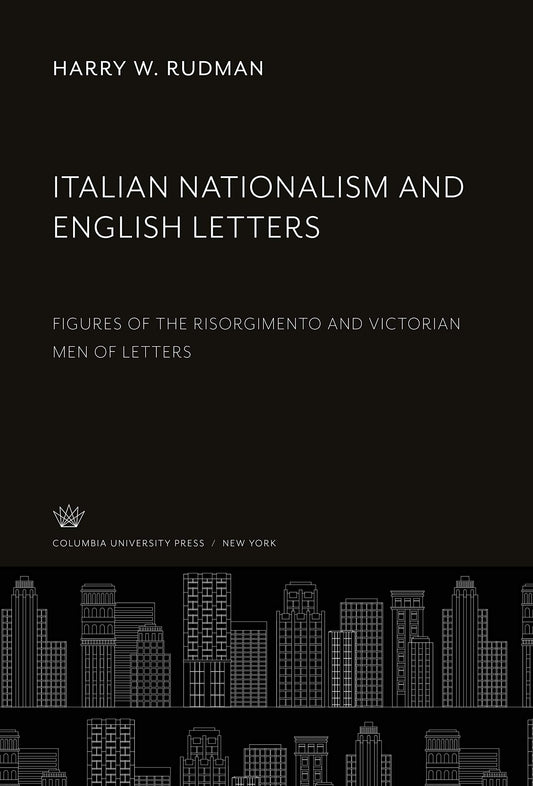 Italian Nationalism and English Letters: Figures of the Risorgimento and Victorian Men of Letters