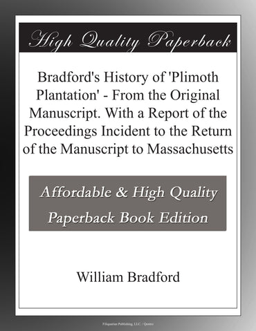 Bradford's History of 'Plimoth Plantation' - From the Original Manuscript. With a Report of the Proceedings Incident to 