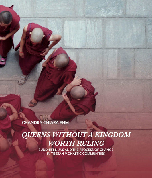 Queens Without a Kingdom Worth Ruling : Buddhist Nuns and the Process of Change in Tibetan Monastic Communities