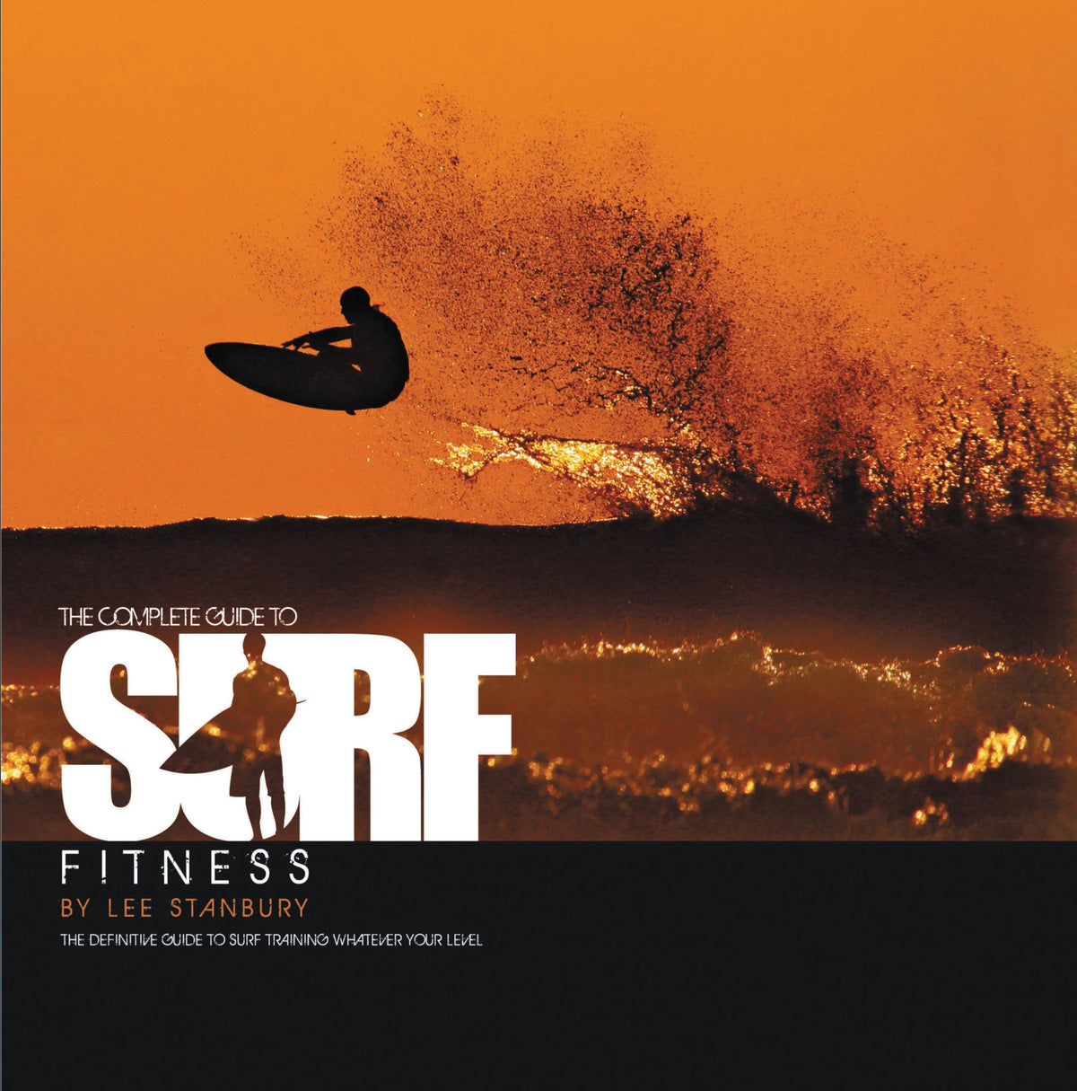 The Complete Guide to Surf Fitness: The Definitive Guide to Surf Training Whatever Your Level