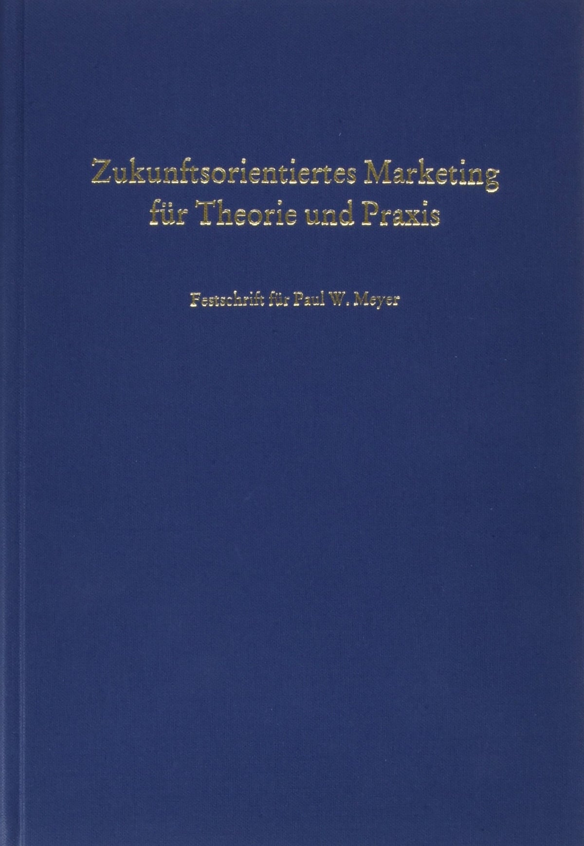 Zukunftsorientiertes Marketing Fur Theorie Und Praxis: Festschrift Zum Sechzigsten Geburtstag Von Paul W. Meyer (German 