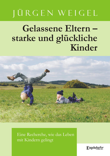 Gelassene Eltern - starke und glückliche Kinder: Eine Recherche, wie das Leben mit Kindern gelingt