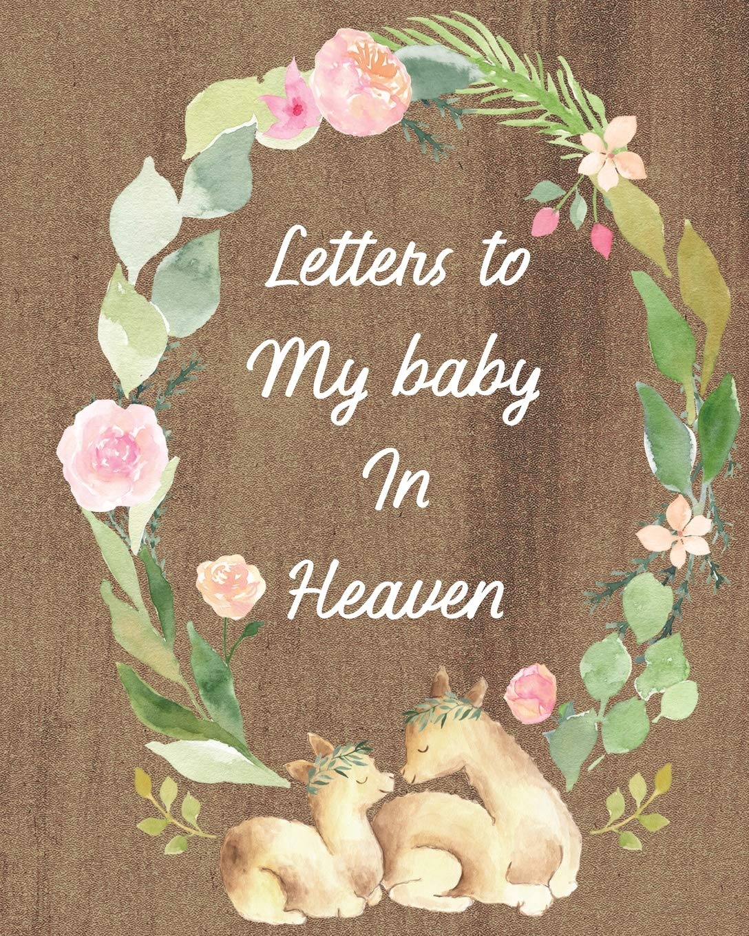 Letters To My Baby In Heaven: A Diary Of All The Things I Wish I Could Say Newborn Memories Grief Journal Loss of a Baby Sorrowful Season Forever In Your Heart Remember and Reflect