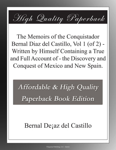 The Memoirs of the Conquistador Bernal Diaz del Castillo, Vol 1 (of 2) - Written by Himself Containing a True and Full A