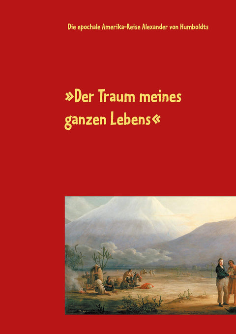 Der Traum meines ganzen Lebens: Die epochale Amerika-Reise Alexander von Humboldts (German Edition)