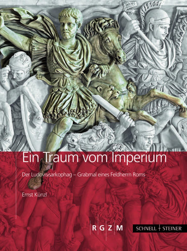 Ein Traum Vom Imperium: Der Ludovisisarkophag, Grabmal Eines Feldherrn Roms (German Edition)