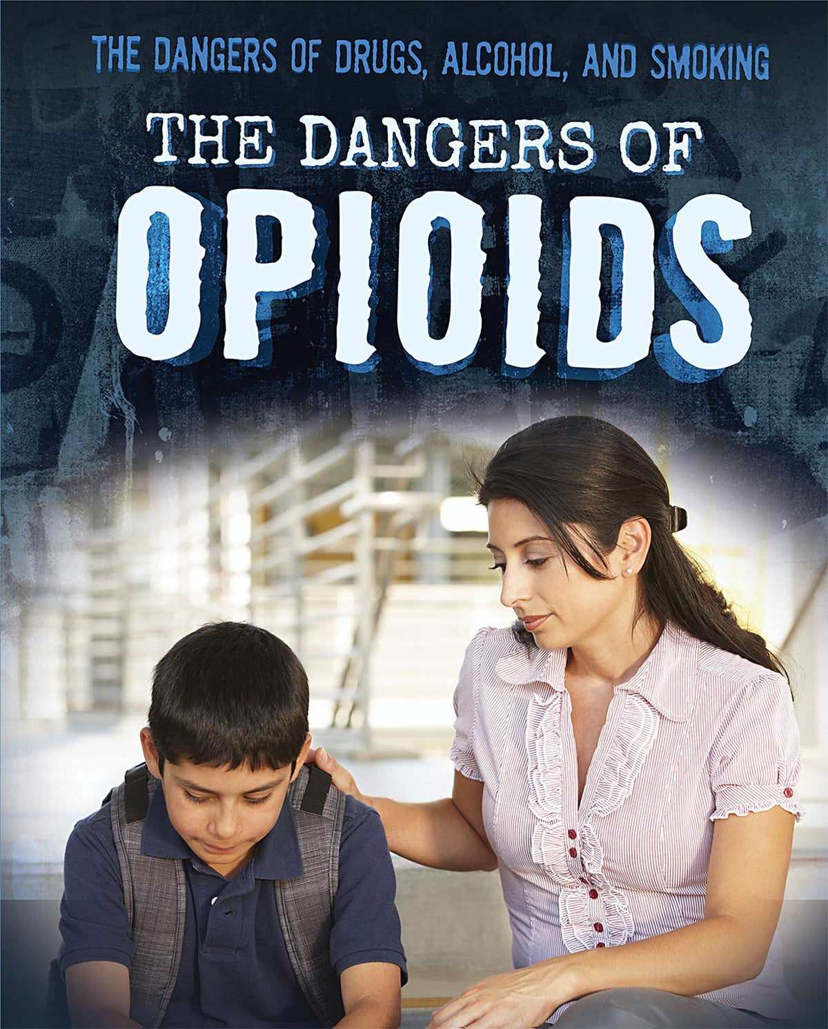 The Dangers of Opioids (The Dangers of Drugs, Alcohol, and Smoking)