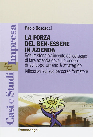 La forza del benessere in azienda. Robur: storia avvincente del coraggio di fare azienda dove il processo di sviluppo umano è strategico
