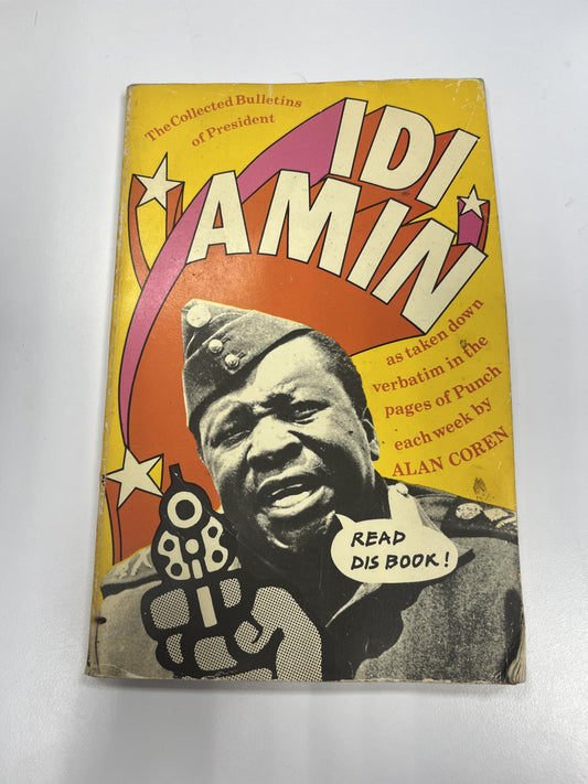The Collected Bulletins of President Idi Amin as Taken Down Verbatim by Alan Coren and Published Weekly in the Pages of Punch