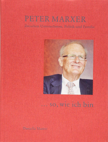 «... so, wie ich bin»: Peter Marxer - Zwischen Unternehmen, Politik und Familie