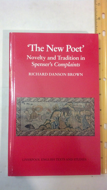 'The New Poet': Novelty and Tradition in Spenser's Complaints (Liverpool English Texts and Studies, 32) (Volume 32)