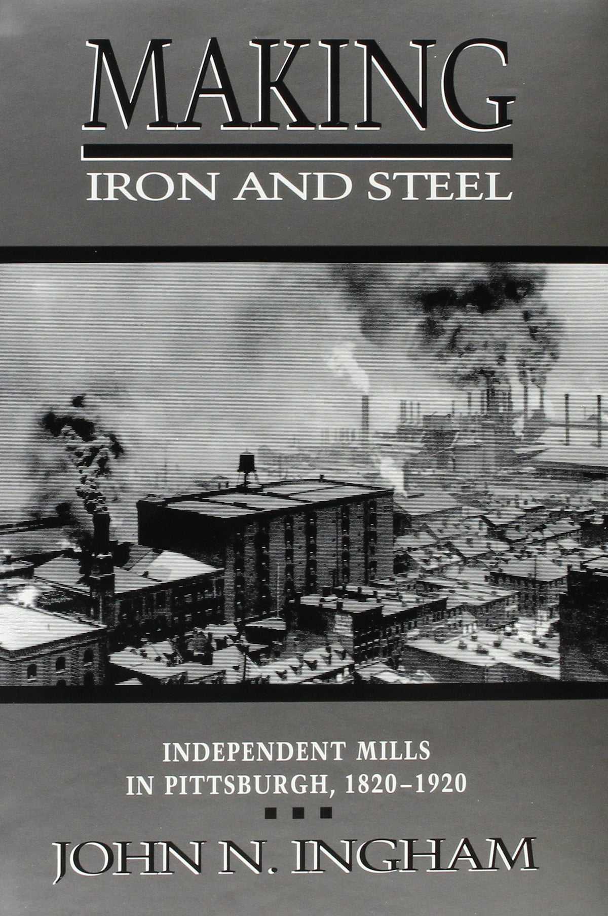 MAKING IRON STEEL: INDEPENDENT MILLS IN PITTSBURGH, 1820-19 (HISTORICAL PERSP BUS ENTERPRIS)