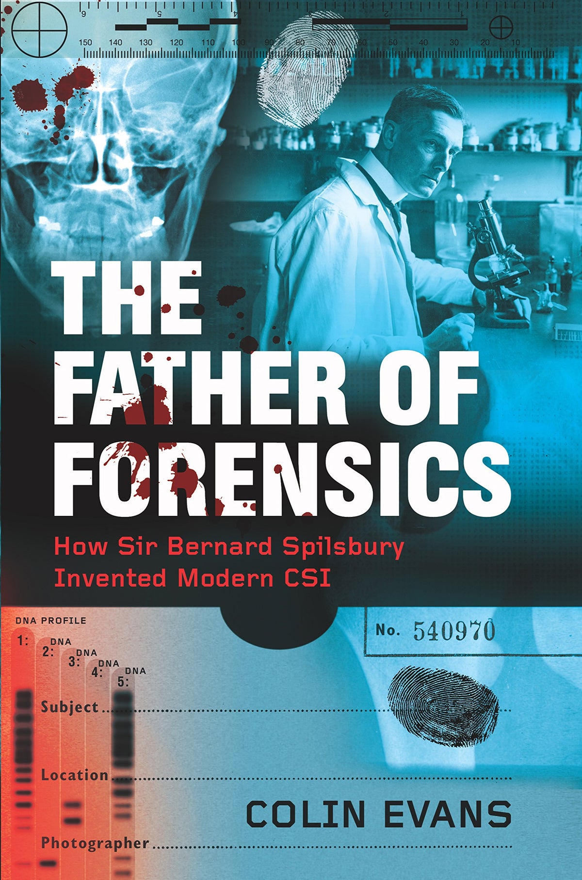 THE FATHER OF FORENSICS: HOW SIR BERNARD SPILSBURY INVENTED MODERN CSI