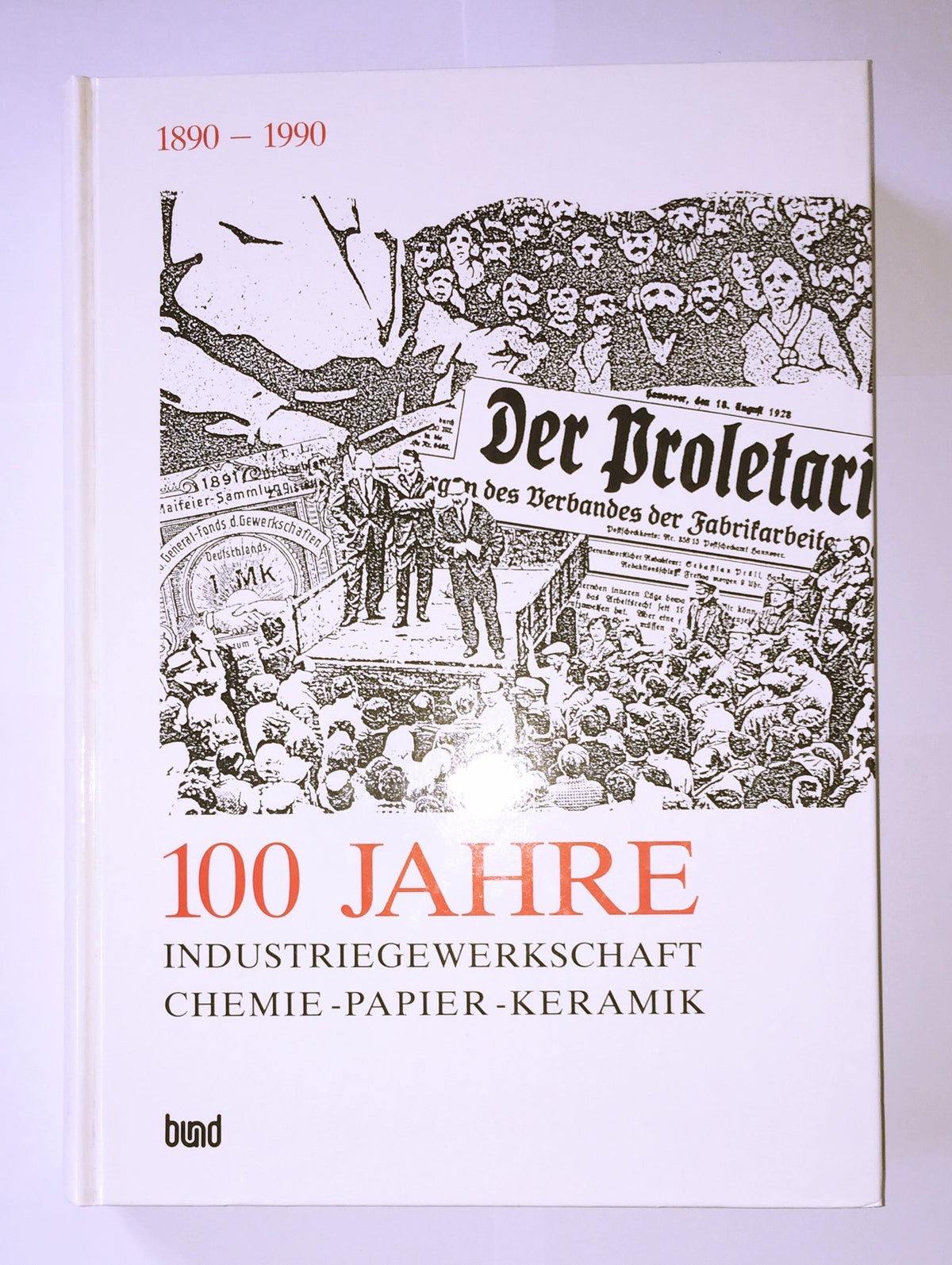 100 Jahre Industriegewerkschaft Chemie-Papier-Keramik: 1890-1990 : von den Verbänden der ungelernten Fabrikarbeiter, de