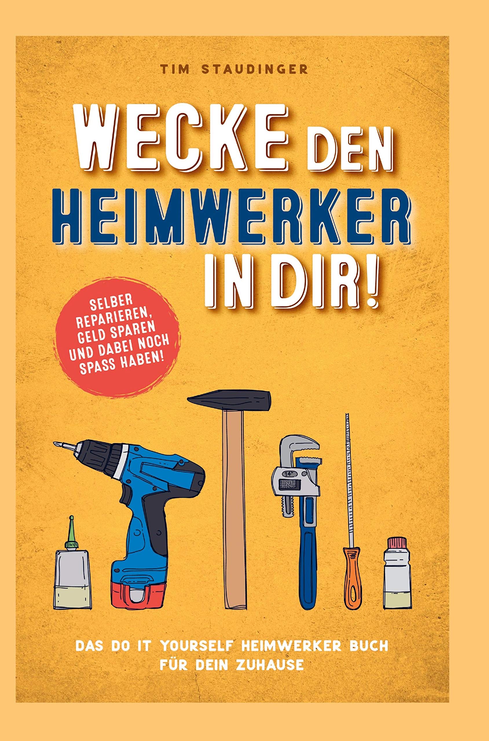 Wecke den Heimwerker in dir! Das do it yourself Heimwerker Buch für dein Zuhause. Selber reparieren, Geld sparen und dabei noch Spaß haben!