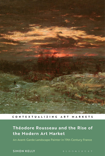 Théodore Rousseau and the Rise of the Modern Art Market: An Avant-Garde Landscape Painter in Nineteenth-Century France (