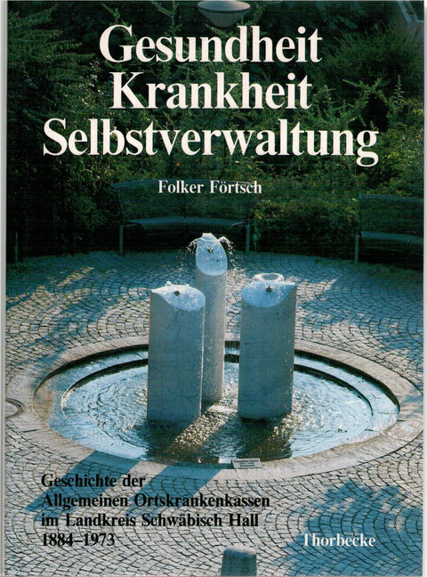 Gesundheit, Krankheit, Selbstverwaltung: Geschichte Der Allgemeinen Ortskrankenkassen Im Landkreis Schwabisch Hall 1884-