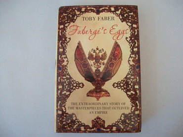 Faberge's Eggs: The Extraordinary Story of the Masterpieces That Outlived an Empire