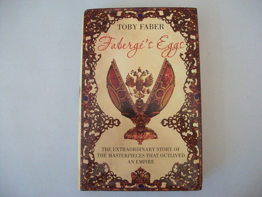 Faberge's Eggs: The Extraordinary Story of the Masterpieces That Outlived an Empire