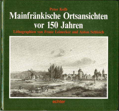 Mainfränkische Ortsansichten vor 150 Jahren: Lithographien von Franz Leinecker und Anton Schleich (Reihe "Kostbares Unt