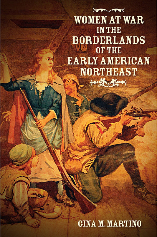 Women at War in the Borderlands of the Early American Northeast (The David J. Weber Series in the New Borderlands Histor
